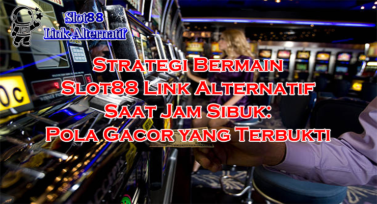 strategi bermain di jam sibuk pola gacor di Slot88 Link Alternatif 2025